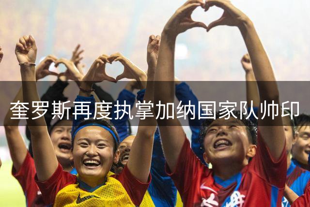 奎罗斯再度执掌加纳国家队帅印