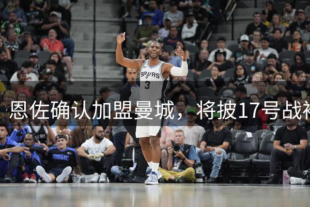 恩佐确认加盟曼城，将披17号战袍征战英超